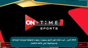 2025 الآن.. تردد قناة أون تايم سبورت بجودة فائقة لمباراة الزمالك وسيراميكا على كافة الأقمار